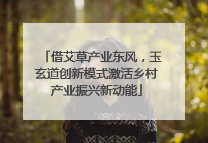 借艾草产业东风，玉玄道创新模式激活乡村产业振兴新动能