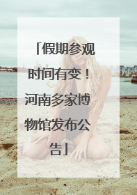 假期参观时间有变！河南多家博物馆发布公告