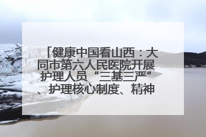 健康中国看山西：大同市第六人民医院开展护理人员“三基三严”、护理核心制度、精神科防暴技能培训