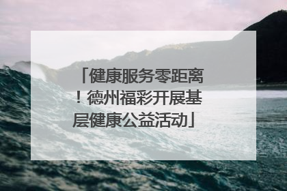 健康服务零距离！德州福彩开展基层健康公益活动