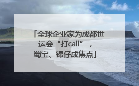全球企业家为成都世运会“打call”，蜀宝、锦仔成焦点