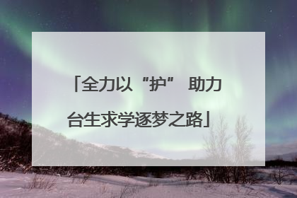 全力以“护” 助力台生求学逐梦之路