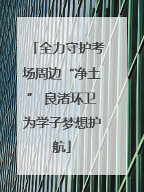 全力守护考场周边“净土” 良渚环卫为学子梦想护航