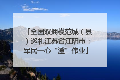 全国双拥模范城（县）巡礼江苏省江阴市：军民一心“澄”伟业