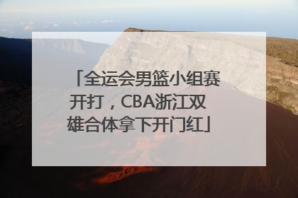 全运会男篮小组赛开打，CBA浙江双雄合体拿下开门红
