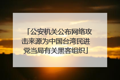 公安机关公布网络攻击来源为中国台湾民进党当局有关黑客组织