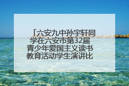 六安九中孙宇轩同学在六安市第32届青少年爱国主义读书教育活动学生演讲比赛中荣获一等奖