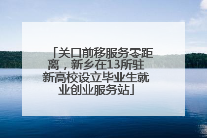 关口前移服务零距离，新乡在13所驻新高校设立毕业生就业创业服务站