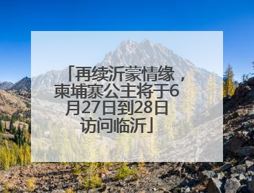 再续沂蒙情缘，柬埔寨公主将于6月27日到28日访问临沂