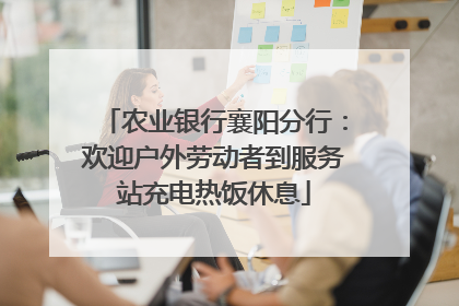 农业银行襄阳分行：欢迎户外劳动者到服务站充电热饭休息