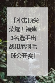 冲击顶尖荣耀！福建3名选手出战印尼羽毛球公开赛