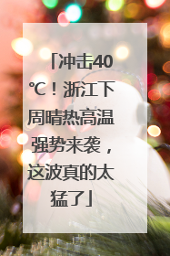 冲击40℃！浙江下周晴热高温强势来袭，这波真的太猛了