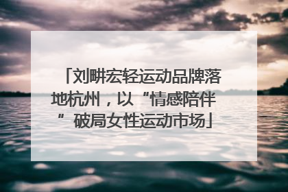 刘畊宏轻运动品牌落地杭州，以“情感陪伴”破局女性运动市场