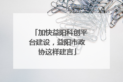 加快益阳科创平台建设，益阳市政协这样建言