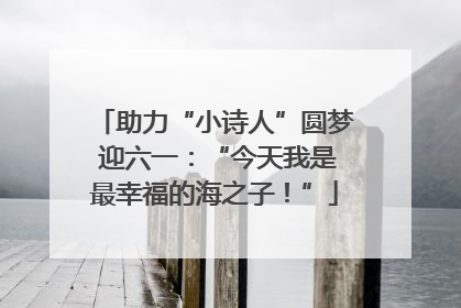 助力“小诗人”圆梦 迎六一：“今天我是最幸福的海之子！”