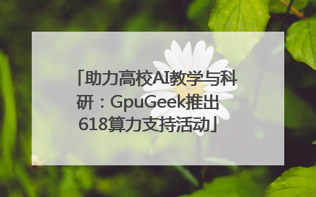 助力高校AI教学与科研：GpuGeek推出618算力支持活动