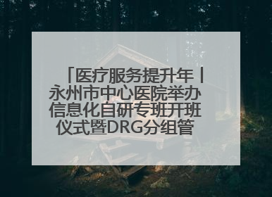 医疗服务提升年丨永州市中心医院举办信息化自研专班开班仪式暨DRG分组管理系统上线培训会