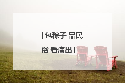 包粽子 品民俗 看演出