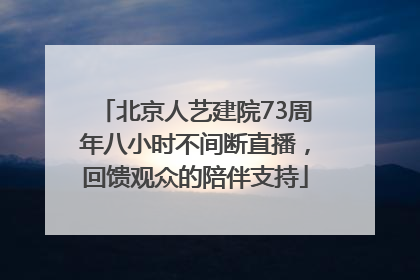 北京人艺建院73周年八小时不间断直播，回馈观众的陪伴支持