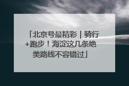 北京号最精彩｜骑行+跑步！海淀这几条绝美路线不容错过