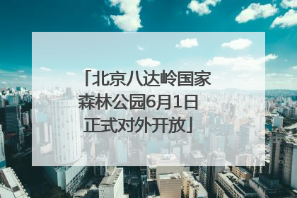 北京八达岭国家森林公园6月1日正式对外开放
