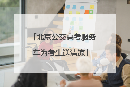 北京公交高考服务车为考生送清凉