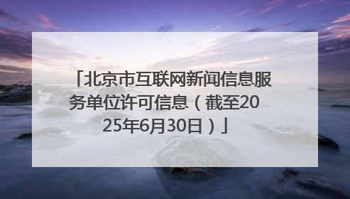 北京市互联网新闻信息服务单位许可信息（截至2025年6月30日）