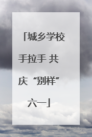 城乡学校手拉手 共庆“别样”六一