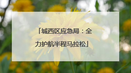 城西区应急局：全力护航半程马拉松