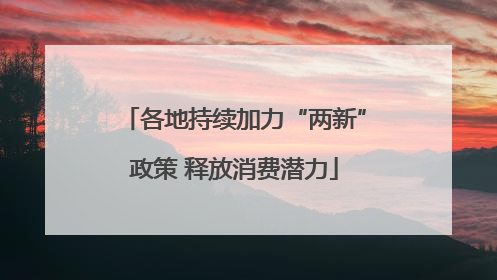 各地持续加力“两新”政策 释放消费潜力