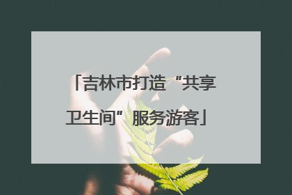 吉林市打造“共享卫生间”服务游客