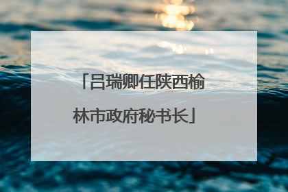 吕瑞卿任陕西榆林市政府秘书长