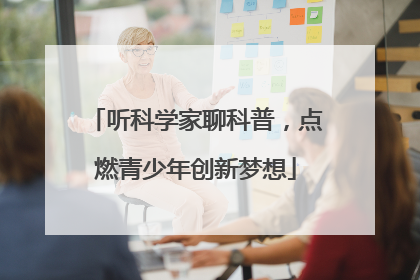 听科学家聊科普，点燃青少年创新梦想