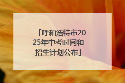 呼和浩特市2025年中考时间和招生计划公布