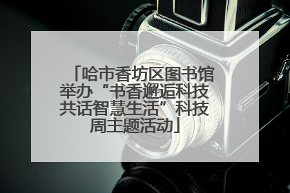 哈市香坊区图书馆举办“书香邂逅科技共话智慧生活”科技周主题活动