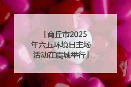 商丘市2025年六五环境日主场活动在虞城举行
