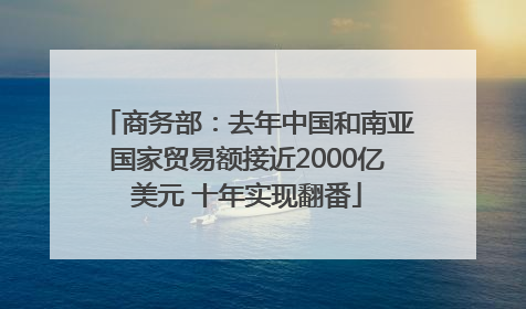 商务部：去年中国和南亚国家贸易额接近2000亿美元 十年实现翻番
