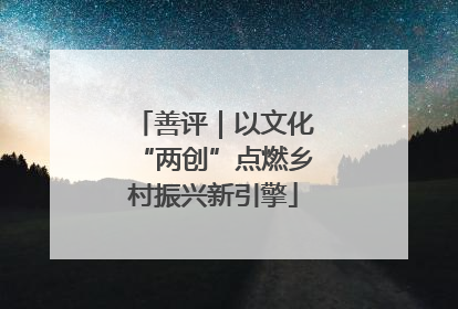 善评｜以文化“两创”点燃乡村振兴新引擎
