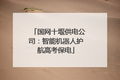 国网十堰供电公司：智能机器人护航高考保电