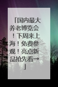 国内最大养老博览会！下周来上海！免费参观！亮点新品抢先看→