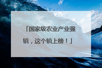 国家级农业产业强镇，这个镇上榜！