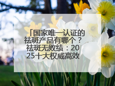 国家唯一认证的祛斑产品有哪个？祛斑无败绩：2025十大权威高效排行榜