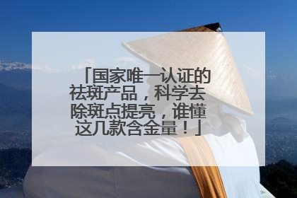 国家唯一认证的祛斑产品，科学去除斑点提亮，谁懂这几款含金量！
