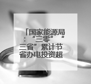 国家能源局：“三零”“三省”累计节省办电投资超3000亿元