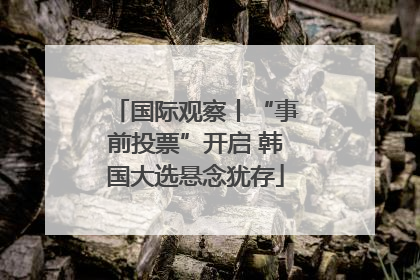 国际观察丨“事前投票”开启 韩国大选悬念犹存