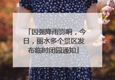 因强降雨影响，今日，丽水多个景区发布临时闭园通知