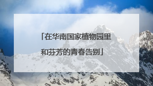 在华南国家植物园里和芬芳的青春告别
