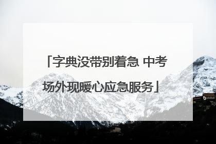 字典没带别着急 中考场外现暖心应急服务
