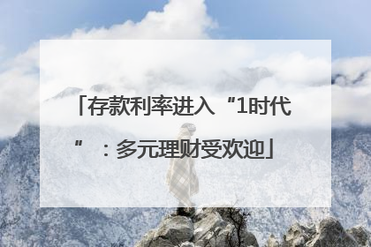 存款利率进入“1时代”：多元理财受欢迎