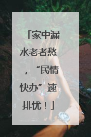 家中漏水老者愁，“民情快办”速排忧！